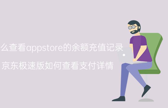 怎么查看appstore的余额充值记录 京东极速版如何查看支付详情？